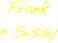 Frank
= Sissy