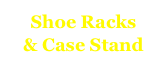 Shoe Racks
& Case Stand
